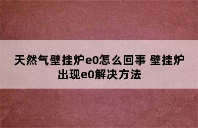 天然气壁挂炉e0怎么回事 壁挂炉出现e0解决方法